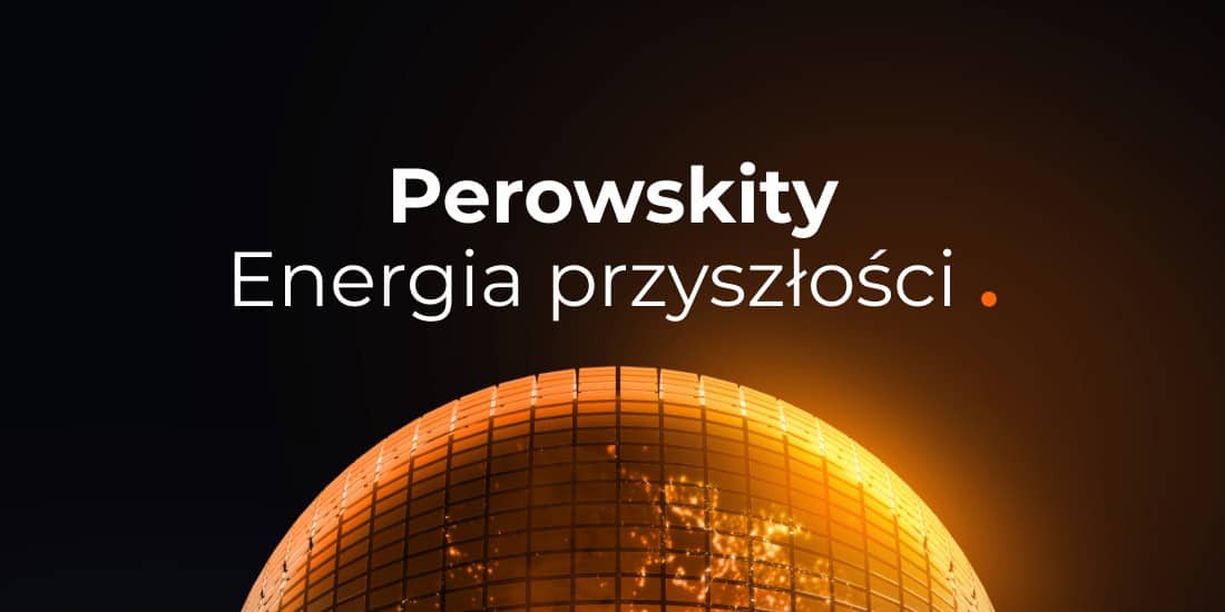 Perowskity. Energia przyszłości dostępna już dziś